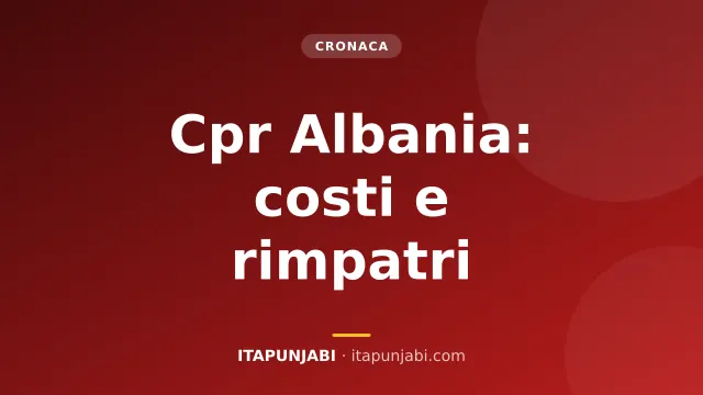 Cpr in Albania e rimpatri: costi e dati aggiornati
