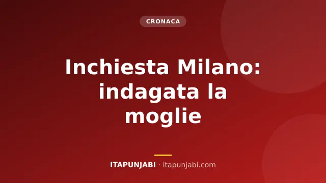 Inchiesta Milano: indagata anche la moglie