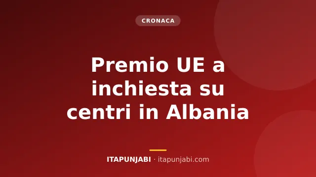 Inchiesta sui centri migranti in Albania vince un premio europeo
