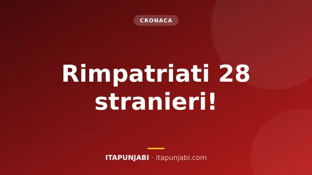 Rimpatriati 28 stranieri: cosa cambia per i documenti